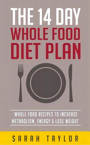 Whole Foods : The Complete Whole Food Fix: The 14 Day Diet Plan: Easy To Make Wh, De Sarah Taylor. Editorial Createspace Independent Publishing Platform, Tapa Blanda En Inglés