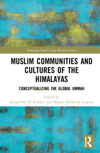 Muslim Communities And Cultures Of The Himalayas: Conceptualizing The Global Ummah, De Fewkes, Jacqueline H.. Routledge South Asian Religion Series, Vol. 1. Editorial Routledge, Tapa Dura En Inglés