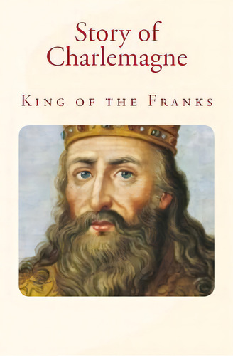 Story Of Charlemagne: King Of The Franks, De Haaren, John H.. Editorial Createspace, Tapa Blanda En Inglés