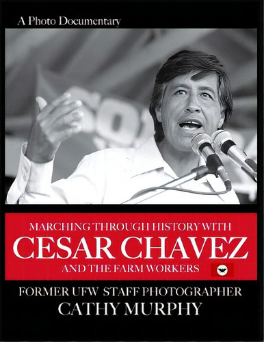Marching Through History With Cesar Chavez And The Farm Workers: A Photo Documentary By Former Uf..., De Murphy, Cathy E.. Editorial Createspace, Tapa Blanda En Inglés