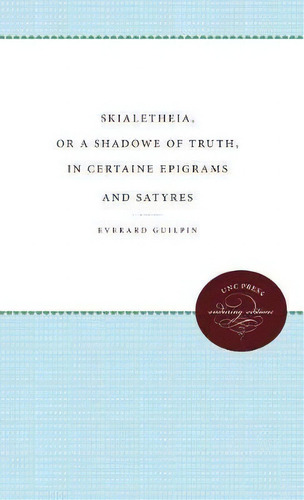 Skialetheia, Or A Shadowe Of Truth, In Certaine Epigrams And Satyres: In Certaine Epigrams And Satyres, De Everard Guilpin., Vol. 1. Editorial University North Carolina Press, Tapa Blanda En Inglés