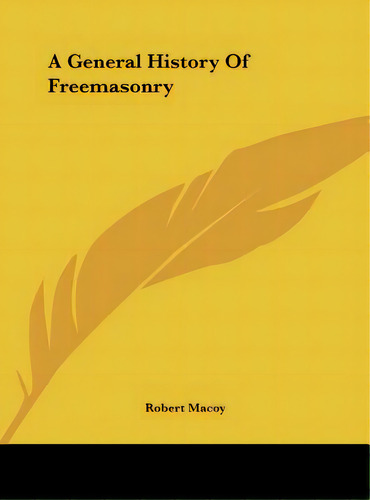 A General History Of Freemasonry, De Macoy, Robert. Editorial Kessinger Pub Llc, Tapa Dura En Inglés