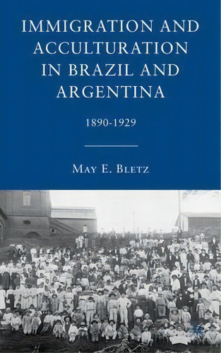 Immigration And Acculturation In Brazil And Argentina, De May E. Bletz. Editorial Palgrave Macmillan, Tapa Dura En Inglés
