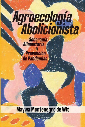 Agroecologia Abolitionista, Soberania Alimentaria Y Prevencion De Pandemias, De Maywa Montenegro De Wit. Editorial Daraja Press, Tapa Blanda En Español