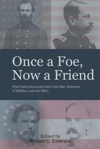 Once A Foe, Now A Friend: First-hand Accounts From Civil War Veterans Of Battles Lost & Won, De Emerson, William C.. Editorial Iuniverse Inc, Tapa Blanda En Inglés