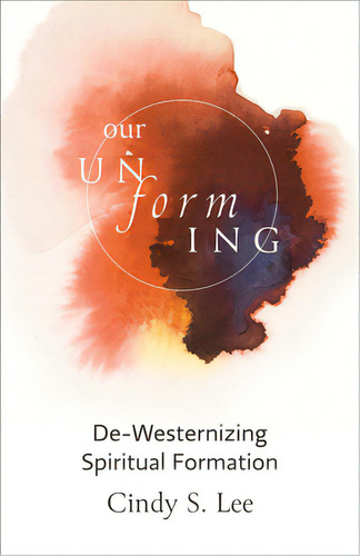 Our Unforming: De-westernizing Spiritual Formation, De S. Lee, Cindy., Vol. 1. Editorial Fortress Pr, Tapa Blanda En Inglés