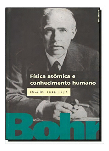 Fisica Atomica E Conhecimento Humano   Ensaios 1932 1957: Fisica Atomica E Conhecimento Humano   Ensaios 1932 1957, De Bohr, Niels. Editora Contraponto, Capa Mole Em Português