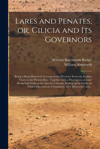 Lares And Penates, Or, Cilicia And Its Governors: Being A Short Historical Account Of That Provin..., De Barker, William Burckhardt 1810?-1856. Editorial Legare Street Pr, Tapa Blanda En Inglés