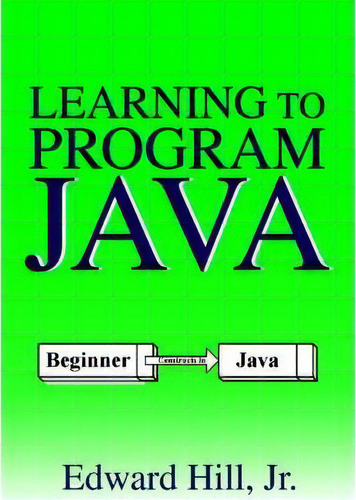 Learning To Program Java, De Edward Hill. Editorial Iuniverse, Tapa Blanda En Inglés