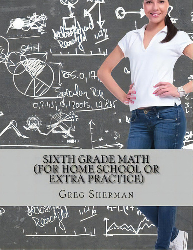 Sixth Grade Math (for Home School Or Extra Practice), De Greg Sherman. Editorial Createspace Independent Publishing Platform, Tapa Blanda En Inglés
