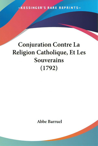Conjuration Contre La Religion Catholique, Et Les Souverains (1792), De Barruel, Abbe., Vol. 1. Editorial Kessinger Pub Llc, Tapa Blanda En Inglés