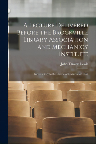 A Lecture Delivered Before The Brockville Library Association And Mechanics' Institute [microform..., De Lewis, John Travers 1825-1901. Editorial Legare Street Pr, Tapa Blanda En Inglés