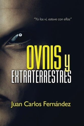 Ovnis Y Extraterrestres:  Yo Los Ví, Estuve Con Ellos  (span