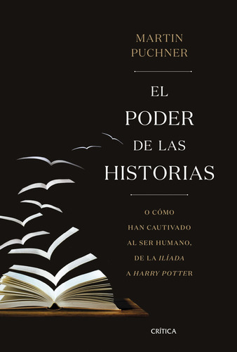 El poder de las historias: O cómo han cautivado al ser humano, de la Ilíada a Harry Potter, de Puchner, Martin. Serie Fuera de colección Editorial Crítica México, tapa blanda en español, 2019