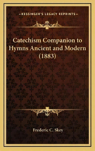 Catechism Companion To Hymns Ancient And Modern (1883), De Frederic C Skey. Editorial Kessinger Publishing, Tapa Dura En Inglés