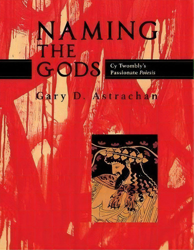 Naming The Gods : Cy Twombly's Passionate Poiesis, De Gary D Astrachan. Editorial Chiron Publications, Tapa Blanda En Inglés