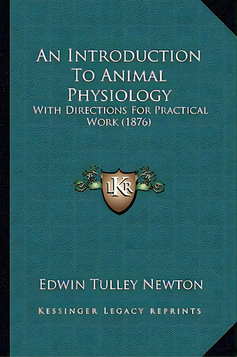 An Introduction To Animal Physiology: With Directions For Practical Work (1876), De Newton, Edwin Tulley. Editorial Kessinger Pub Llc, Tapa Blanda En Inglés