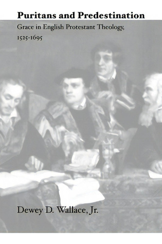 Puritans And Predestination: Grace In English Protestant Theology, 1525-1695, De Wallace, Dewey D., Jr.., Vol. 1. Editorial Wipf & Stock Publ, Tapa Blanda En Inglés