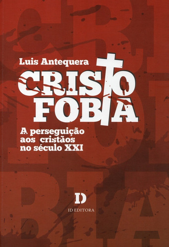 Cristofobia: A Perseguição Aos Cristãos No Século Xxi