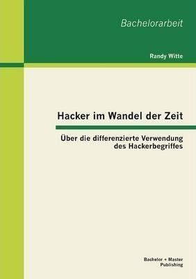 Hacker Im Wandel Der Zeit : Ueber Die Differenzierte Verw...