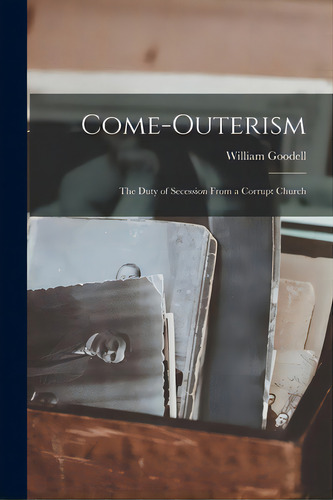 Come-outerism: The Duty Of Secession From A Corrupt Church, De Goodell, William 1792-1878. Editorial Legare Street Pr, Tapa Blanda En Inglés