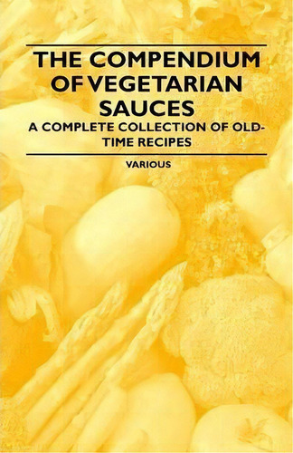 The Compendium Of Vegetarian Sauces - A Complete Collection Of Old-time Recipes, De Various. Editorial Read Books, Tapa Blanda En Inglés