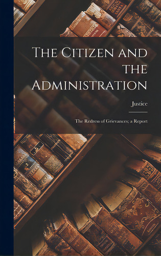 The Citizen And The Administration; The Redress Of Grievances; A Report, De Justice (society). Editorial Hassell Street Pr, Tapa Dura En Inglés