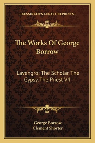 The Works Of George Borrow: Lavengro; The Scholar, The Gypsy, The Priest V4, De Borrow, George., Vol. 4. Editorial Kessinger Pub Llc, Tapa Blanda En Inglés