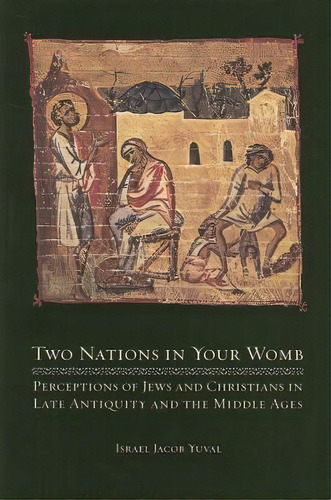 Two Nations In Your Womb : Perceptions Of Jews And Christians In Late Antiquity And The Middle Ages, De Israel Jacob Yuval. Editorial University Of California Press, Tapa Blanda En Inglés