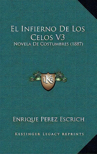 El Infierno De Los Celos V3 : Novela De Costumbres (1887), De Enrique Perez Escrich., Vol. 1. Editorial Kessinger Legacy Reprints, Tapa Blanda En Español