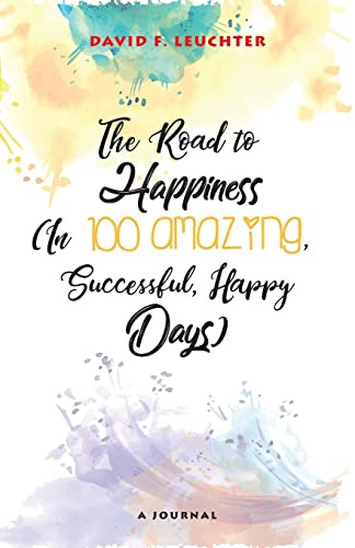 The Road To Happiness: (in 100 Amazing, Successful, Happy Da