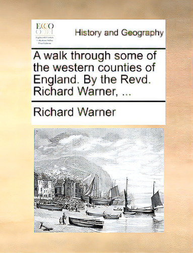 A Walk Through Some Of The Western Counties Of England. By The Revd. Richard Warner, ..., De Warner, Richard., Vol. 1. Editorial Gale Ecco Print Ed, Tapa Blanda En Inglés