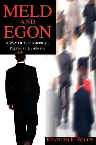 Meld And Egon: A Way Out Of America's Political Dementia, De Kenneth E Willis., Vol. 1. Editorial Iuniverse, Tapa Blanda En Inglés
