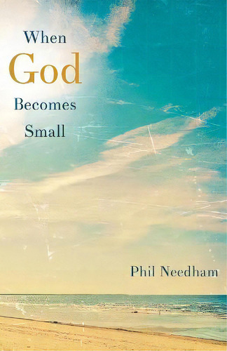 When God Becomes Small, De Phil Needham. Editorial Abingdon Press, Tapa Blanda En Inglés