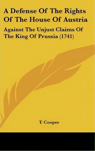 A Defense Of The Rights Of The House Of Austria : Against The Unjust Claims Of The King Of Prussi..., De T Cooper. Editorial Kessinger Publishing, Tapa Dura En Inglés