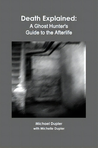 Death Explained: A Ghost Hunter's Guide To The Afterlife, De Dupler, Michael. Editorial Lightning Source Inc, Tapa Blanda En Inglés
