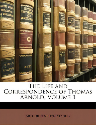 The Life And Correspondence Of Thomas Arnold, Volume 1, De Arthur Penrhyn Stanley., Vol. 1. Editorial Nabu Press, Tapa Blanda En Inglés