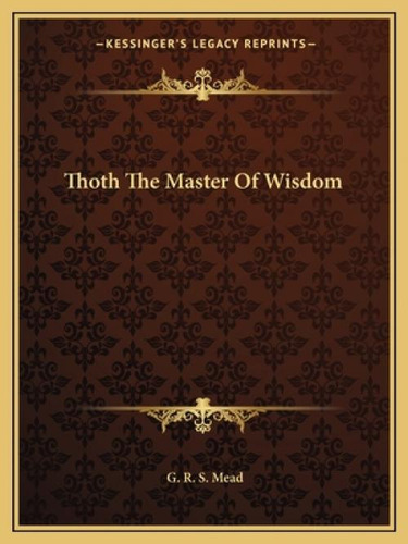 Thoth The Master Of Wisdom, De Mead, G. R. S.. Kessinger's Legacy Reprints, Vol. 1. Editorial Kessinger Pub Llc, Tapa Blanda En Inglés