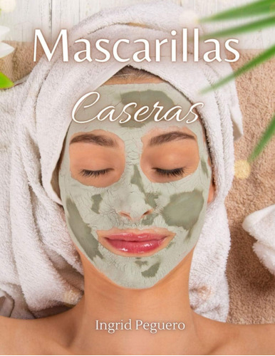 Libro: Mascarillas Caseras: Como Hacer Mascarillas Para El R