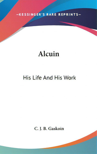 Alcuin: His Life And His Work, De Gaskoin, C. J. B.. Editorial Kessinger Pub Llc, Tapa Dura En Inglés