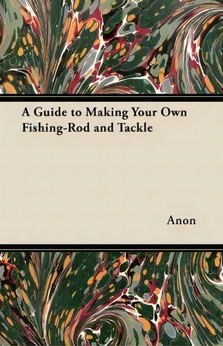 A Guide To Making Your Own Fishing-rod And Tackle, De Anon., Vol. 1. Editorial Read Books, Tapa Blanda En Inglés