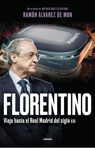 Florentino: Viaje Hacia El Real Madrid Del Siglo X X I
