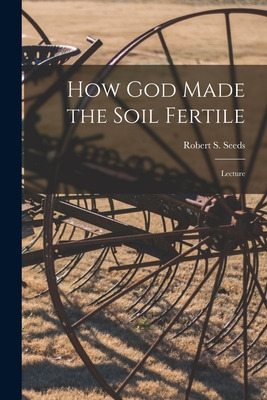 Libro How God Made The Soil Fertile [microform]: Lecture ...