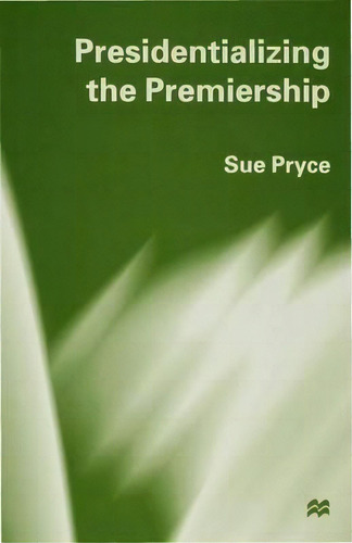 Presidentializing The Premiership, De Sue Pryce., Vol. 1. Editorial Palgrave Macmillan, Tapa Dura En Inglés