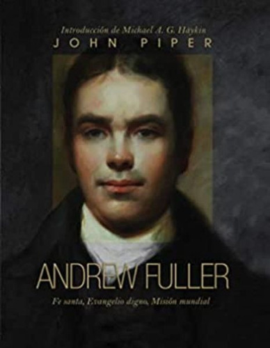 Andrew Fuller - Fe Santa, Evangelio Digno John Piper: Fe Santa, Evangelio Digno, Misión Mundial, De John Piper., Vol. 1. Editorial Faro De Gracia, Tapa Blanda En Español, 1