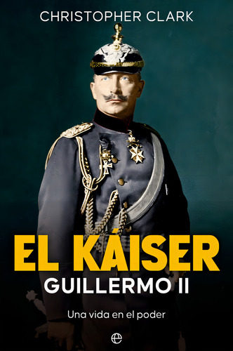 El Kaiser Guillermo Ii, De Clark, Christopher. Editorial La Esfera De Los Libros, S.l., Tapa Blanda En Español