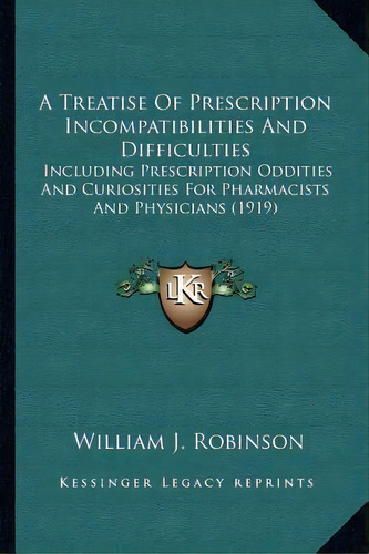 A Treatise Of Prescription Incompatibilities And Difficulties : Including Prescription Oddities A..., De William J Robinson. Editorial Kessinger Publishing, Tapa Blanda En Inglés