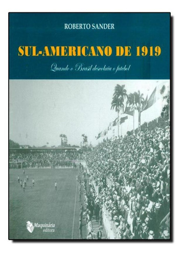 Sul-americano De 1919: Quando O Brasil Descobriu O Futebol, De Roberto Sander. Editora Maquinaria Editora, Capa Mole Em Português