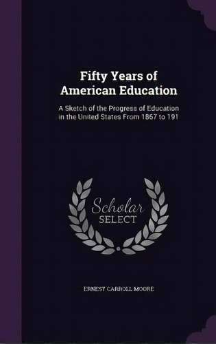 Fifty Years Of American Education: A Sketch Of The Progress Of Education In The United States Fro..., De Moore, Ernest Carroll. Editorial Palala Pr, Tapa Dura En Inglés
