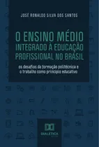 Comprar O Ensino Médio Integrado À Educação Profissional No Brasil, De José Ronaldo Silva Dos Santos. Editorial Dialética, Tapa Blanda En Portugués, 2022